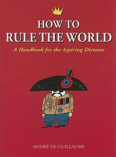 Cover image for How to Rule the World: A Handbook for the Aspiring Dictator