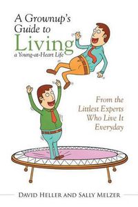 Cover image for A Grownup's Guide to Living a Young-at-Heart Life: From the Littlest Experts Who Live It Everyday