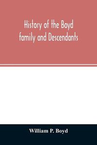 Cover image for History of the Boyd family and descendants, with historical sketches of the ancient family of Boyd's in Scotland from the year 1200, and those of Ireland from the year 1680, with records of their descendants in Kent, New Windsor, Albany, Middletown and Sal