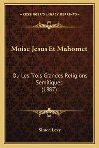 Cover image for Moise Jesus Et Mahomet: Ou Les Trois Grandes Religions Semitiques (1887)