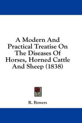 Cover image for A Modern and Practical Treatise on the Diseases of Horses, Horned Cattle and Sheep (1838)