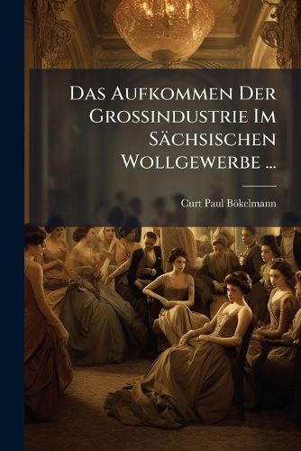 Cover image for Das Aufkommen Der Grossindustrie Im S Chsischen Wollgewerbe ...