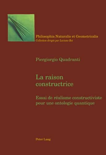 Cover image for La Raison Constructrice: Essai de Realisme Constructiviste Pour Une Ontologie Quantique