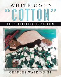 Cover image for White Gold Cotton: The Sharecroppers Stories