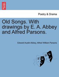 Cover image for Old Songs. with Drawings by E. A. Abbey and Alfred Parsons.