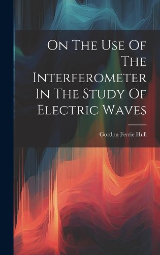 Cover image for On The Use Of The Interferometer In The Study Of Electric Waves