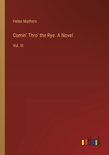 Comin' Thro' the Rye. A Novel