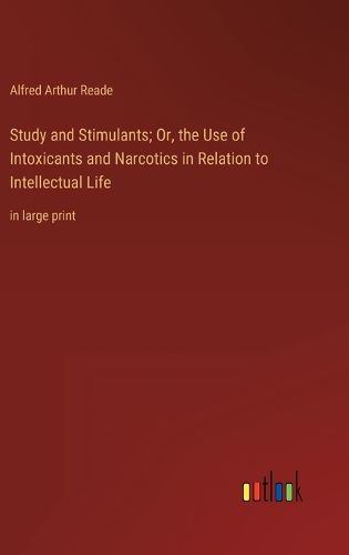 Cover image for Study and Stimulants; Or, the Use of Intoxicants and Narcotics in Relation to Intellectual Life