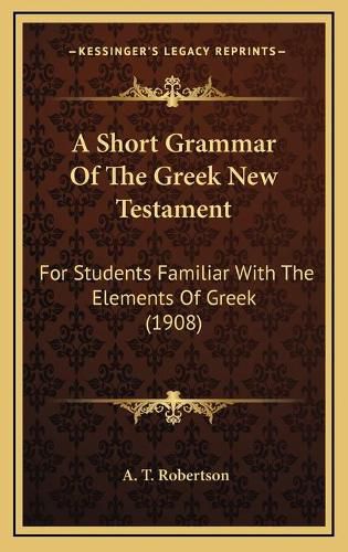 A Short Grammar of the Greek New Testament: For Students Familiar with the Elements of Greek (1908)