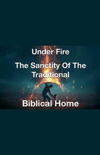 Cover image for Under Fire- The Sanctity of the Traditional Biblical Home