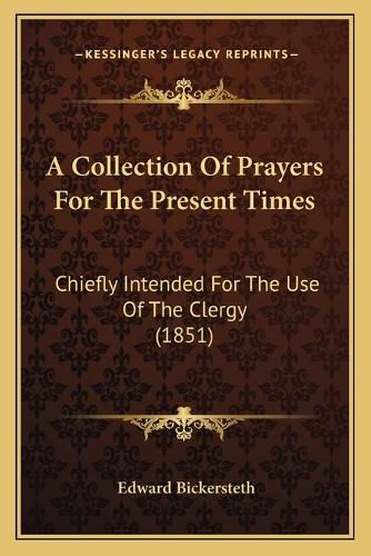 A Collection of Prayers for the Present Times: Chiefly Intended for the Use of the Clergy (1851)