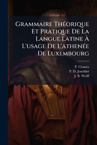 Cover image for Grammaire Th Orique Et Pratique de La Langue Latine L'Usage de L'Athen E de Luxembourg