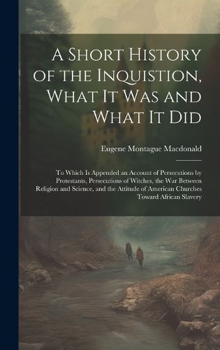 Cover image for A Short History of the Inquistion, What It Was and What It Did