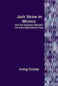 Cover image for Jack Straw in Mexico: How the Engineers Defended the Great Hydro-Electric Plant