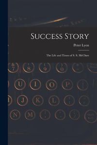 Cover image for Success Story: the Life and Times of S. S. McClure