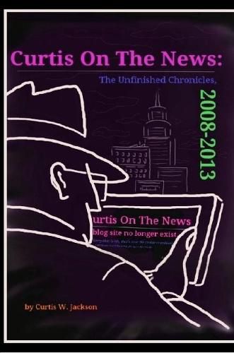 Cover image for Curtis on the News: The Unfinished Chronicles, 2008-2013