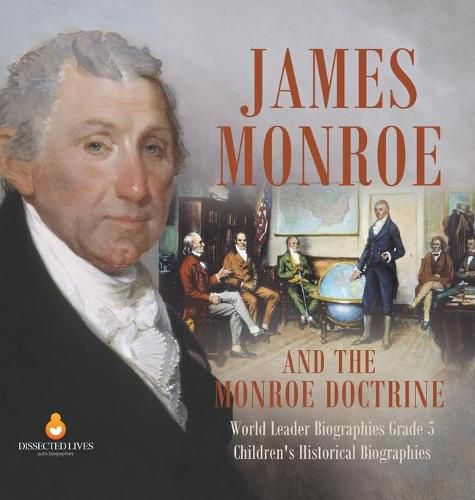 James Monroe and the Monroe Doctrine World Leader Biographies Grade 5 Children's Historical Biographies