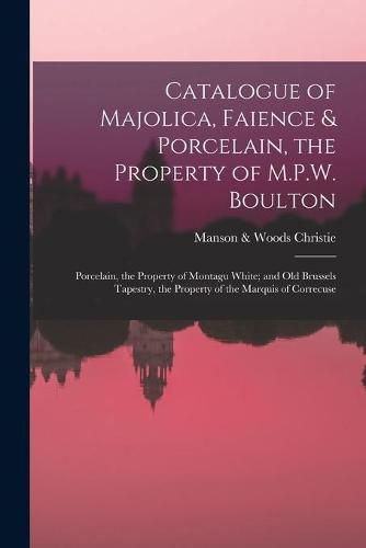 Cover image for Catalogue of Majolica, Faience & Porcelain, the Property of M.P.W. Boulton; Porcelain, the Property of Montagu White; and Old Brussels Tapestry, the Property of the Marquis of Correcuse