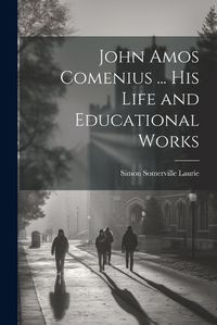 Cover image for John Amos Comenius ... His Life and Educational Works