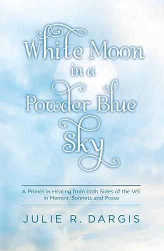 Cover image for White Moon in a Powder Blue Sky: A Primer in Healing from both Sides of the Veil in Memoir, Sonnets and Prose