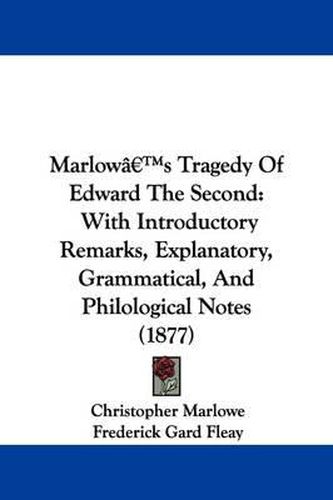 Cover image for Marlow's Tragedy of Edward the Second: With Introductory Remarks, Explanatory, Grammatical, and Philological Notes (1877)