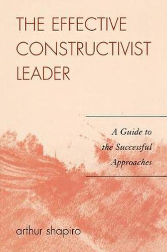 Cover image for The Effective Constructivist Leader: A Guide to the Successful Approaches