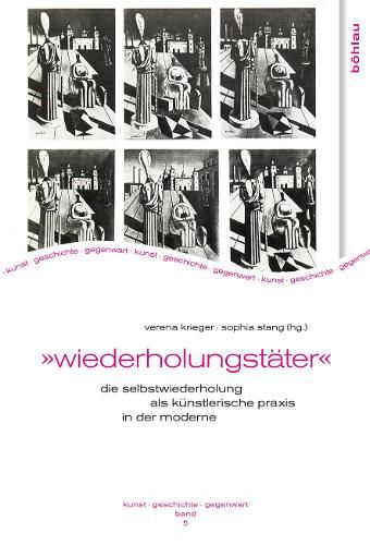 Wiederholungstater: Die Selbstwiederholung ALS Kunstlerische Praxis in Der Moderne