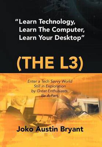 Cover image for Learn Technology, Learn the Computer, Learn Your Desktop (the L3): Enter a Tech Savvy World Still in Exploration by Great Enthusiastics. Be a Part.