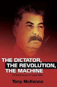 Cover image for Dictator, the Revolution, the Machine: A Political Account of Joseph Stalin