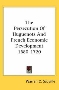 Cover image for The Persecution of Huguenots and French Economic Development 1680-1720