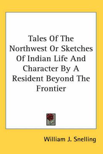 Cover image for Tales of the Northwest or Sketches of Indian Life and Character by a Resident Beyond the Frontier