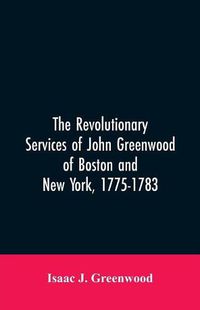 Cover image for The Revolutionary services of John Greenwood of Boston and New York, 1775-1783