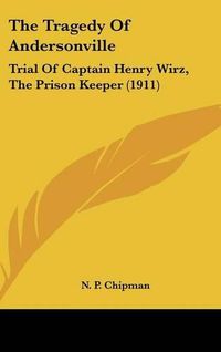 Cover image for The Tragedy of Andersonville: Trial of Captain Henry Wirz, the Prison Keeper (1911)