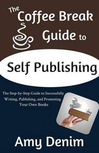 Cover image for The Coffee Break Guide to Self Publishing: The Step-by-Step Guide to Successfully Writing, Publishing, and Promoting Your Own Books