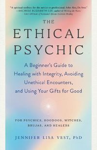 Cover image for The Ethical Psychic: A Beginner's Guide to Healing with Integrity, Avoiding Unethical Encounters, and Using Your Gifts for Good