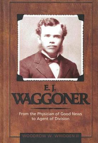 Cover image for E.J. Waggoner: From the Physician of Good News to the Agent of Division