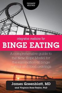 Cover image for Integrative Medicine for Binge Eating: A Comprehensive Guide to the New Hope Model for the Elimination of Binge Eating and Food Cravings