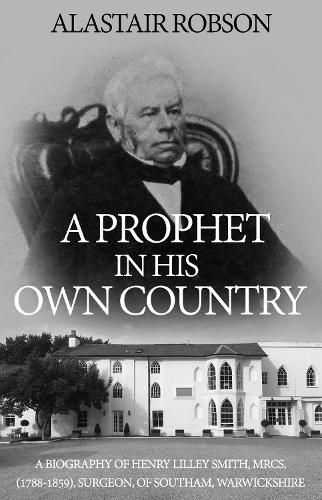 Cover image for A Prophet in His Own Country: A Biography of Henry Lilley Smith, MRCS, (1788-1859), Surgeon, of Southam, Warwickshire