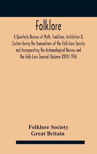 Cover image for Folklore; A Quarterly Review of Myth, Tradition, Institution & Custom being the Transactions of the Folk-Lore Society and Incorporating the Archaeological Review and the Folk-Lore Journal (Volume XXVII) 1916