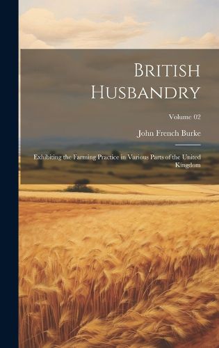 British Husbandry; Exhibiting the Farming Practice in Various Parts of the United Kingdom; Volume 02