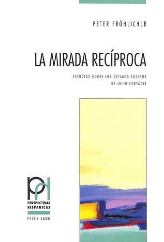 Cover image for La Mirada Reciproca: Estudios Sobre Los Ultimos Cuentos de Julio Cortazar