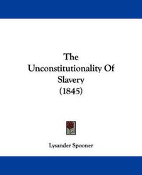 Cover image for The Unconstitutionality of Slavery (1845)