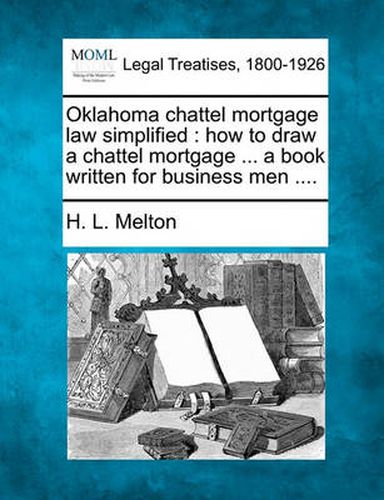 Cover image for Oklahoma Chattel Mortgage Law Simplified: How to Draw a Chattel Mortgage ... a Book Written for Business Men ....