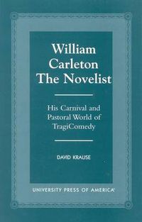 Cover image for William Carleton the Novelist: His Carnival and Pastoral World of TragiComedy