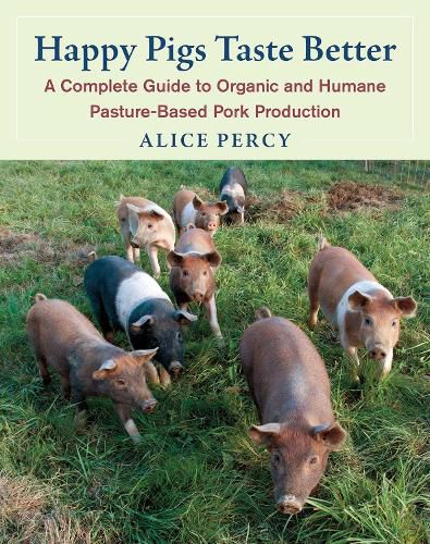 Cover image for Happy Pigs Taste Better: A Complete Guide to Organic and Humane Pasture-Based Pork Production