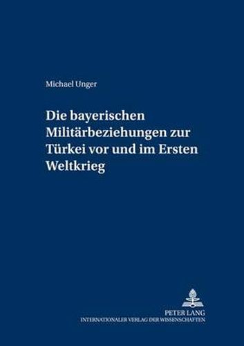 Cover image for Die Bayerischen Militaerbeziehungen Zur Tuerkei VOR Und Im Ersten Weltkrieg