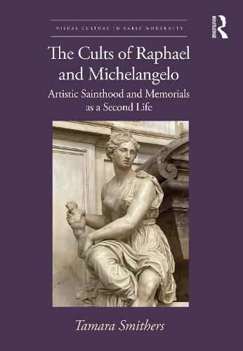 Cover image for The Cults of Raphael and Michelangelo: Artistic Sainthood and Memorials as a Second Life