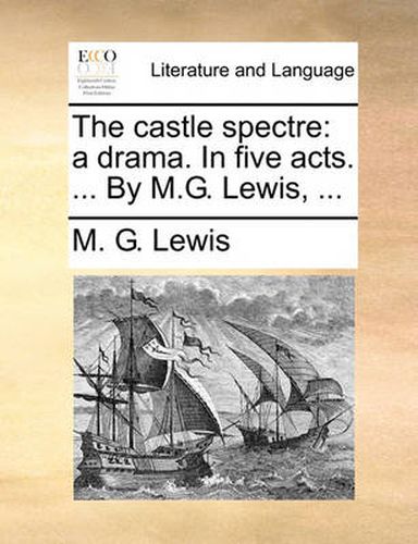 Cover image for The Castle Spectre: A Drama. in Five Acts. ... by M.G. Lewis, ...