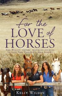Cover image for For the Love of Horses: The Wilson Sisters' Inspiring Journey to Save New Zealand's Wild Horses