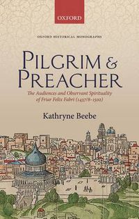 Cover image for Pilgrim & Preacher: The Audiences and Observant Spirituality of Friar Felix Fabri (1437/8-1502)